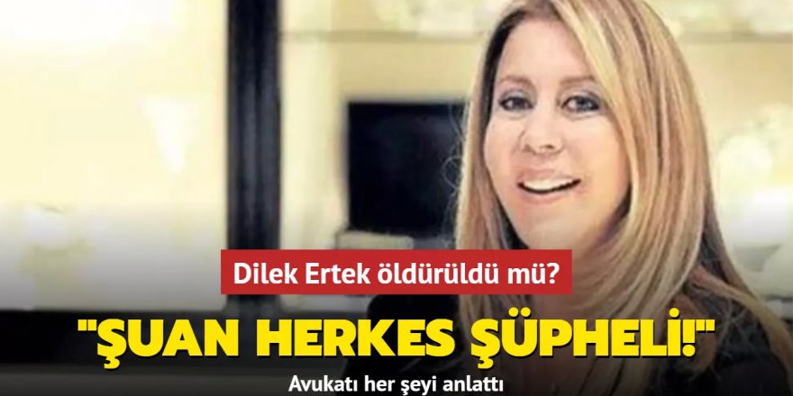 Ünlü iş insanı Dilek Ertek öldürüldü mü? Avukatı her şeyi anlattı