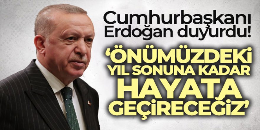 Cumhurbaşkanı Erdoğan: Önümüzdeki yıl sonuna kadar hayata geçireceğiz