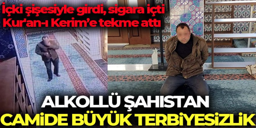 Camiye içki şişesiyle girdi, sigara içti, Kur'an-ı Kerim'e tekme attı