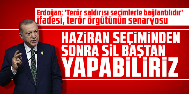 Erdoğan: 'Terör saldırısı seçimlerle bağlantılıdır’ ifadesi, terör örgütünün senaryosu