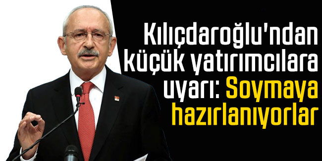 Kılıçdaroğlu'ndan 'küçük yatırımcılara' uyarı