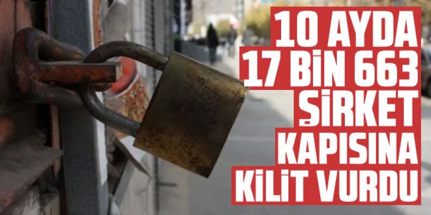 10 ayda 17 bin 663 şirket kapısına kilit vurdu!