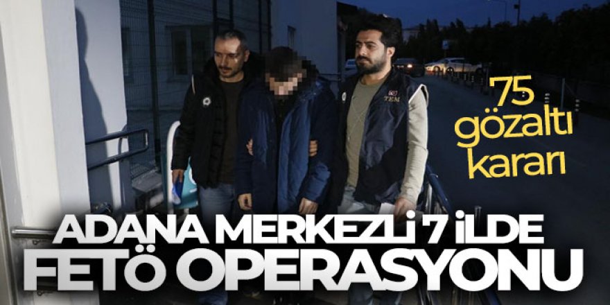 7 ilde FETÖ operasyonu: 75 gözaltı kararı