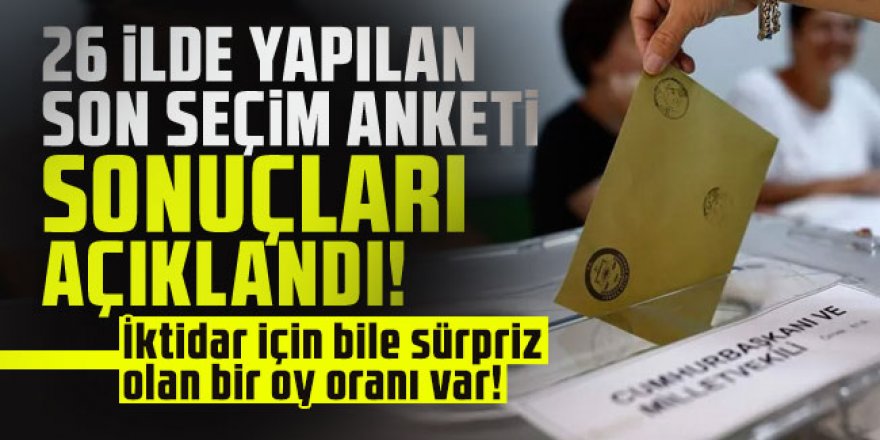 26 ilde yapılan son seçim anketi açıklandı!