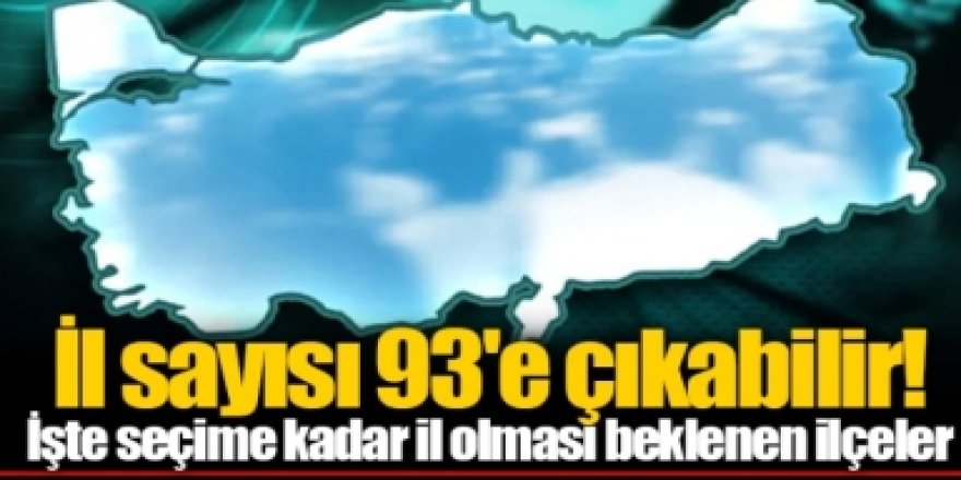 Araştırma şirketi sayı verdi: Hangi ilçeler il olacak?