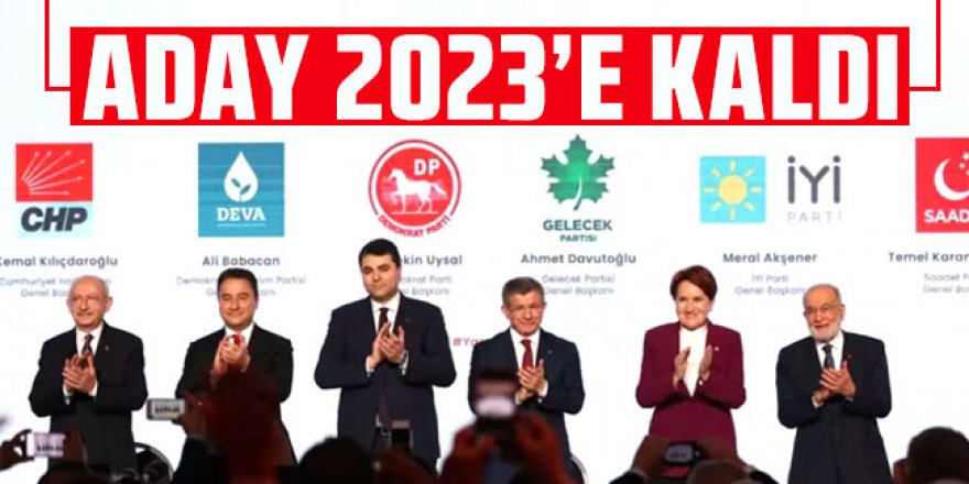 Altılı masanın adayı 2023'e kaldı!