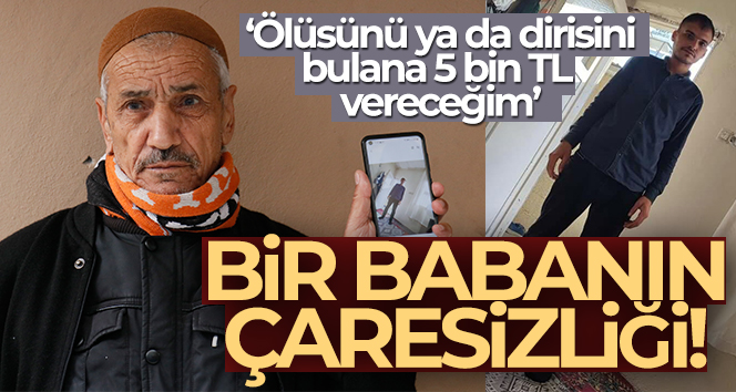 Kayıp oğlunu arayan baba: 'Ölüsünü ya da dirisini bulana 5 bin TL vereceğim'