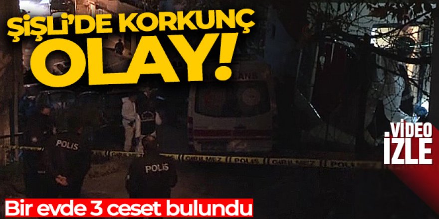 Şişli'de bir evde 3 ceset bulundu