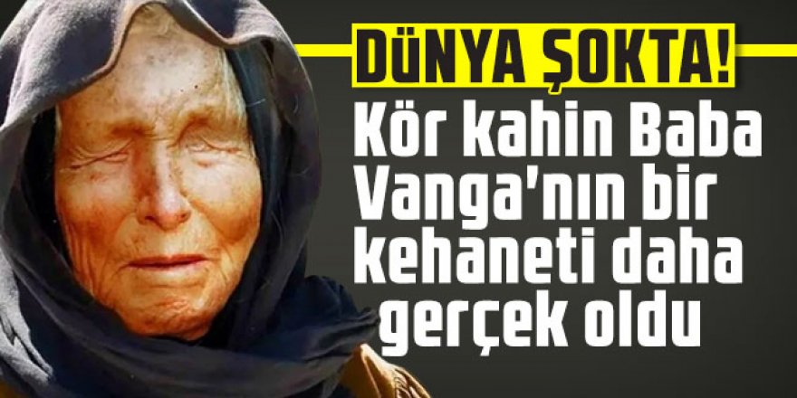 Dünya şokta! Kör kahin Baba Vanga'nın bir kehaneti daha gerçek oldu