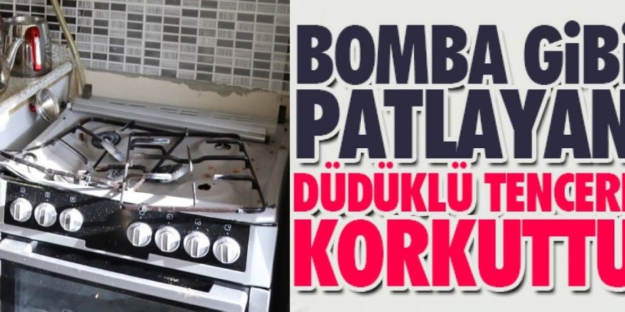 Erzurum'da Düdüklü tencere bomba gibi patladı