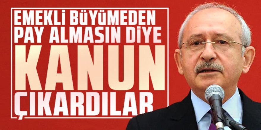 Kılıçdaroğlu: Emekli büyümeden pay almasın diye kanun çıkardılar