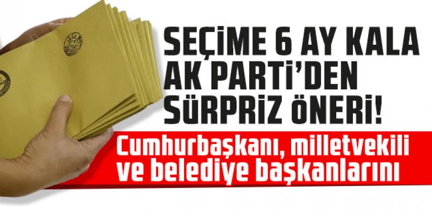 Seçime 6 ay kala AK Parti'den sürpriz öneri!