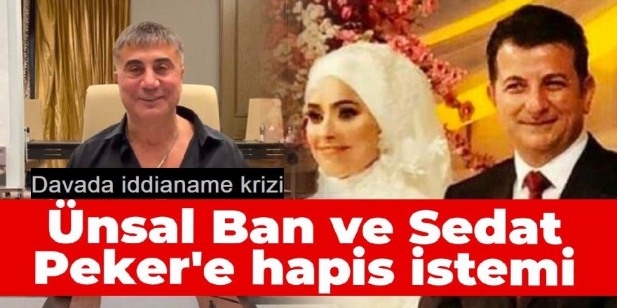 Sedat Peker ve Ünsal Ban hakkında açılan davada iddianame krizi