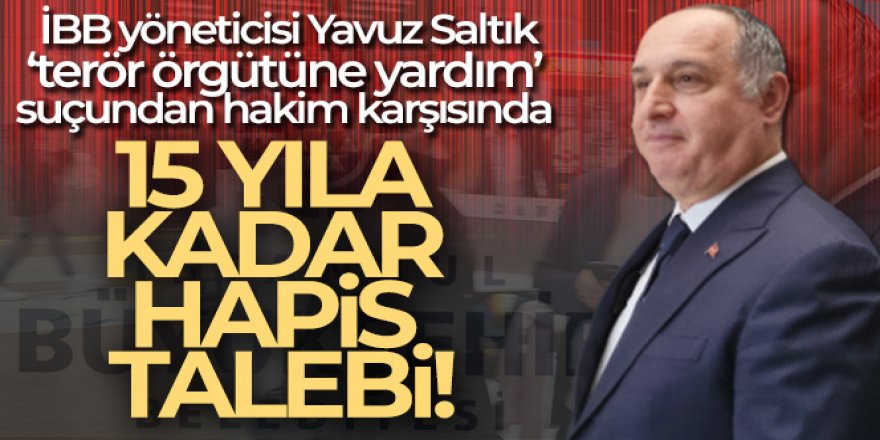 İBB yöneticisi Yavuz Saltık ‘terör örgütüne yardım' suçundan hakim karşısında