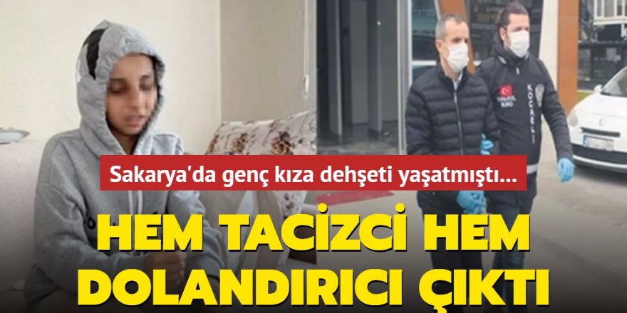 Sakarya'da genç kıza dehşeti yaşatmıştı... Hem tacizci hem dolandırıcı