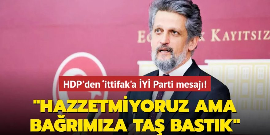 HDP'den ‘ittifak'a mesaj: İYİ Parti'den hazzetmiyoruz ama bağrımıza taş bastık