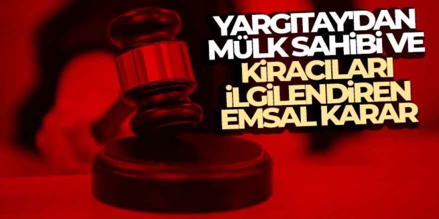 Yargıtay'dan mülk sahibi ve kiracıları ilgilendiren emsal karar