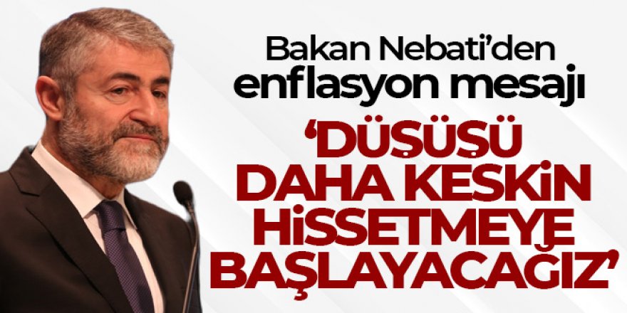 Bakan Nebati: 'Enflasyondaki düşüş eğilimini daha keskin hissetmeye başlayacağız'