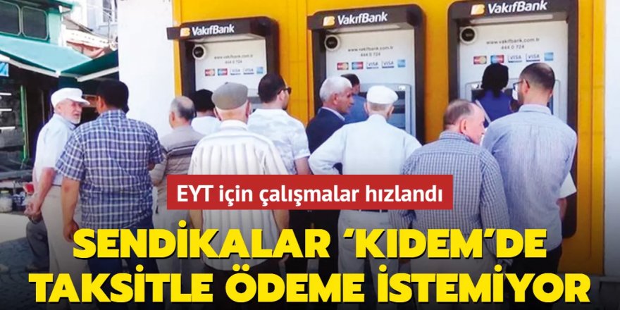 Sendikalar ‘kıdem'de taksitle ödeme istemiyor