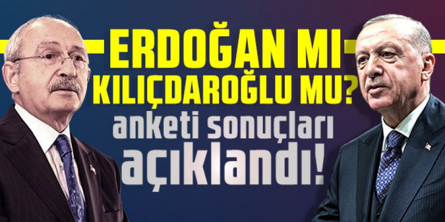 Erdoğan mı, Kılıçdaroğlu mu anketi sonuçları açıklandı!