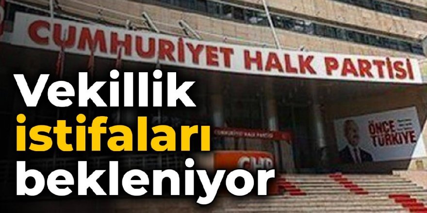 CHP'de vekillik istifaları bekleniyor