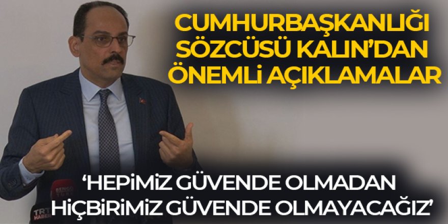 Kalın: 'Hepimiz güvende olmadan, hiçbirimiz güvende olmayacağız'