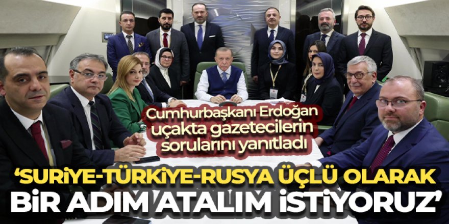 Erdoğan: 'Suriye-Türkiye-Rusya üçlü olarak bir adım atalım istiyoruz'
