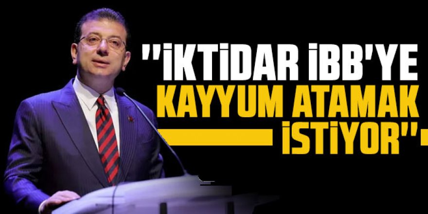 İmamoğlu: ''İktidar İBB'ye kayyum atamak istiyor''