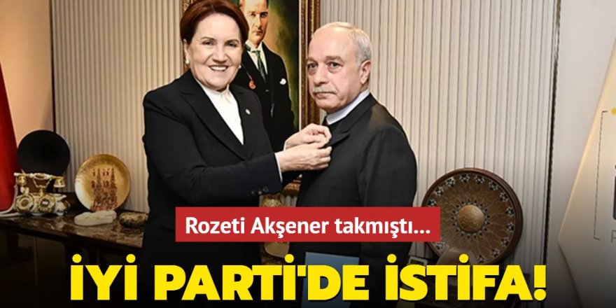 Rozeti Akşener takmıştı... İYİ Parti'de istifa!