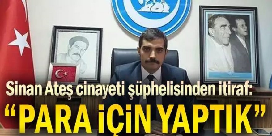 Sinan Ateş cinayetinde gözaltına alınan şüpheliden itiraf