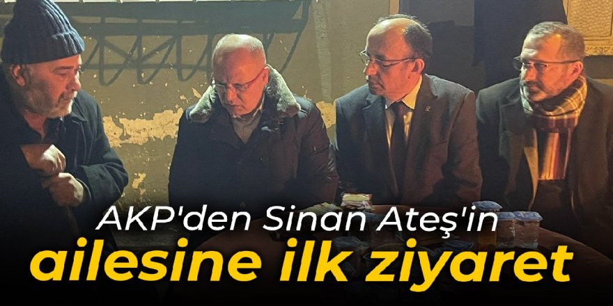 AK Parti'den Sinan Ateş'in ailesine ilk ziyaret