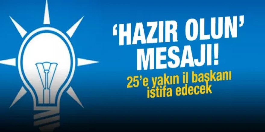 AK Parti'de 25'e yakın il başkanı istifa edecek! 'Hazır olun' mesajı