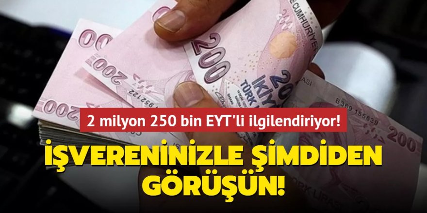 2 milyon 250 bin EYT'li ilgilendiriyor...