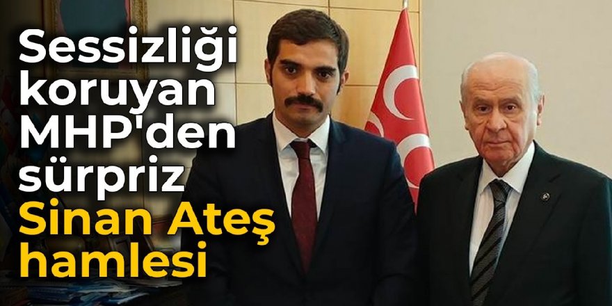 Sessizliği koruyan MHP'den sürpriz Sinan Ateş hamlesi