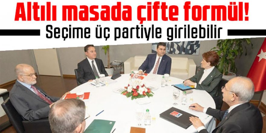 Altılı masada çifte formül! Seçime üç partiyle girilebilir