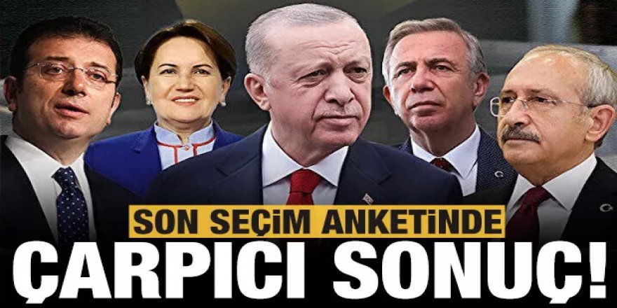 Son seçim anketinde çarpıcı sonuçlar!