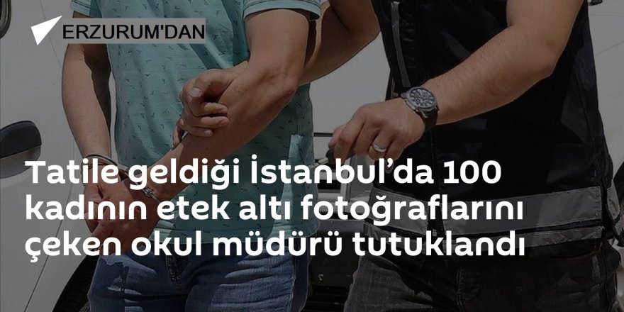 Erzurum'dan tatile gitti, 100 kadının etek altı görüntülerini çekti