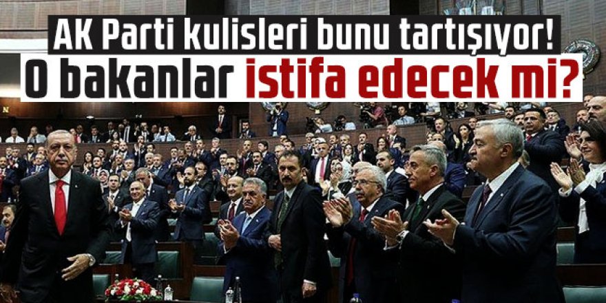 AK Parti kulisleri bunu tartışıyor! O bakanlar istifa edecek mi?