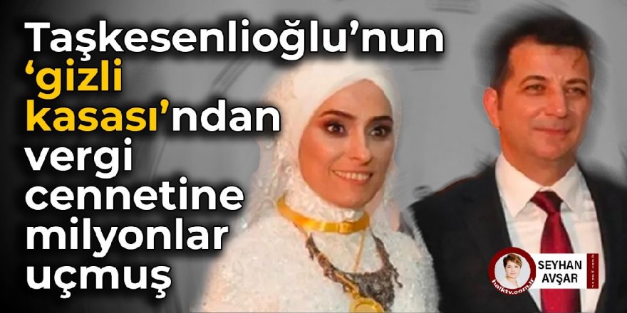 Taşkesenlioğlu’nun ‘kasasından’ vergi cennetine milyonlar uçmuş