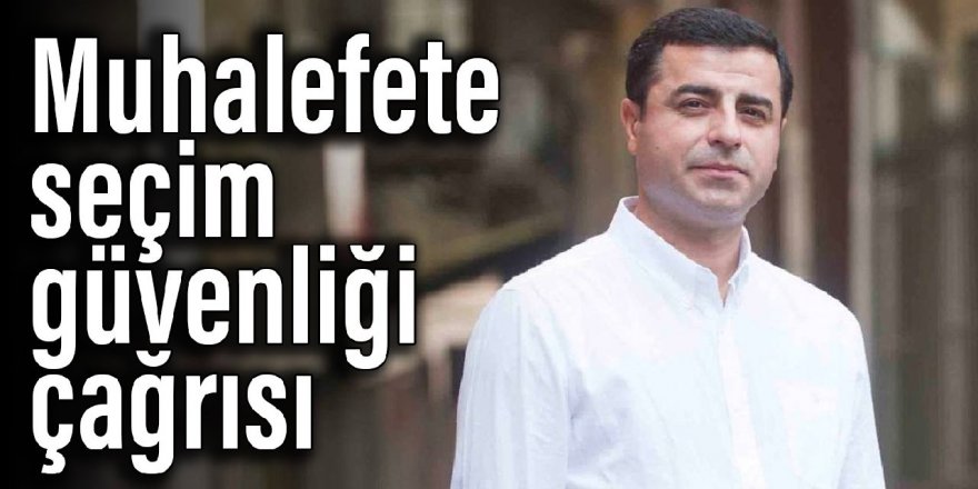 Demirtaş'tan muhalefete seçim güvenliği çağrısı