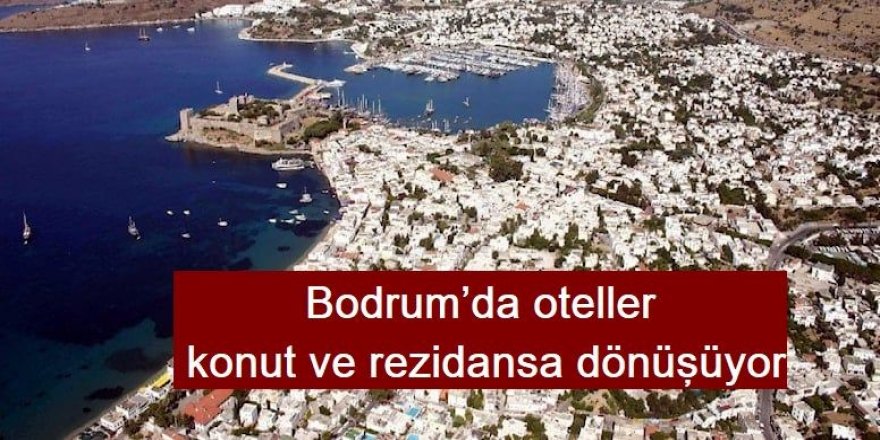 Bodrum’da oteller konut ve rezidansa dönüşüyor