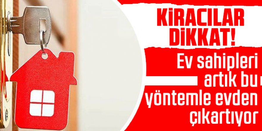 Ev sahipleri artık bu yöntemle evden çıkartıyor