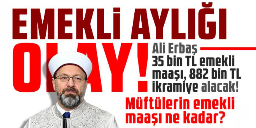 Ali Erbaş 35 bin TL emekli maaşı, 882 bin TL ikramiye alacak!