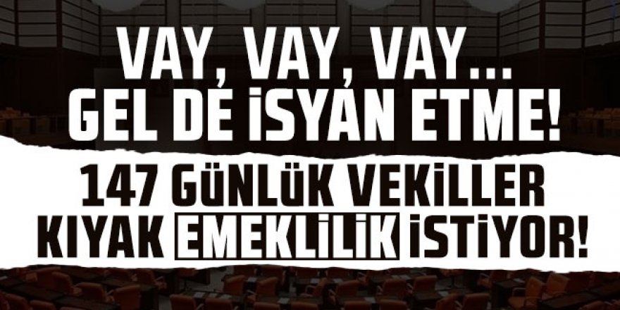 147 günlük vekiller kıyak emeklilik istiyor!