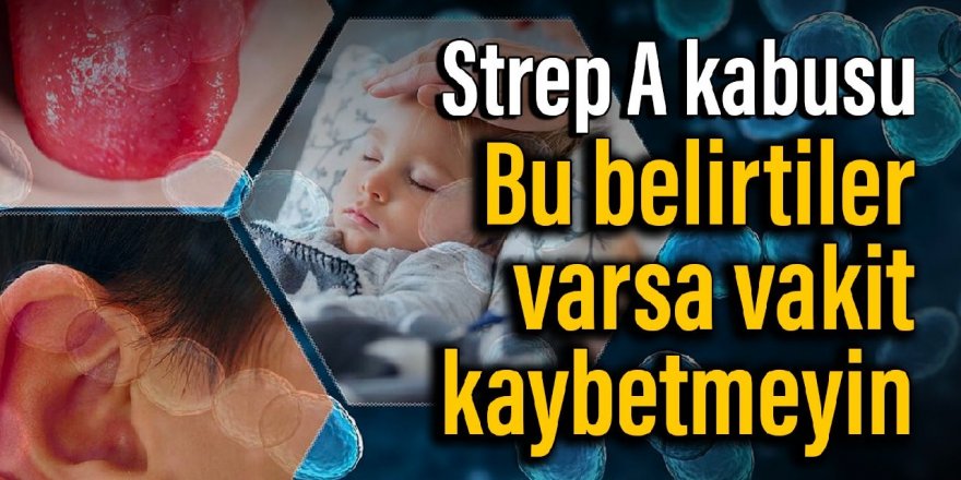 STREP A KABUSU: Bu belirtiler varsa vakit kaybetmeyin