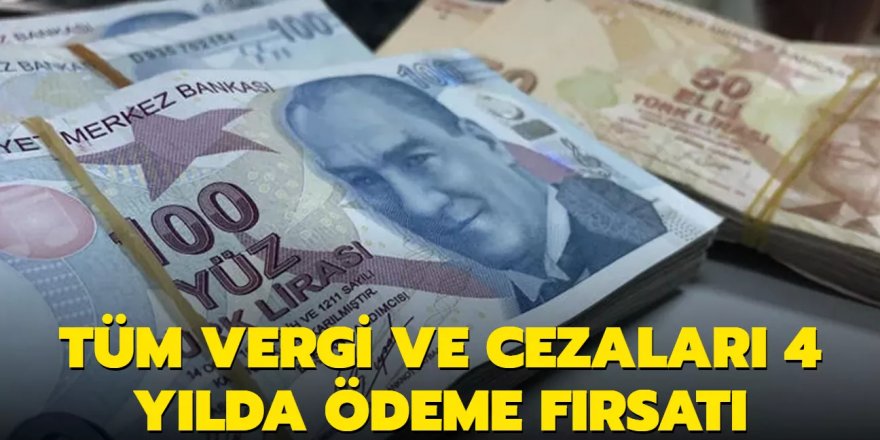 Tüm vergi ve cezaları 4 yılda ödeme fırsatı