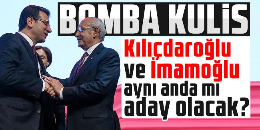 Kılıçdaroğlu ve İmamoğlu aynı anda mı aday olacak?