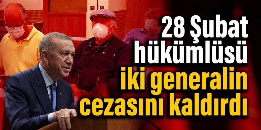 Erdoğan, 28 Şubat hükümlüsü iki generalin cezasını kaldırdı