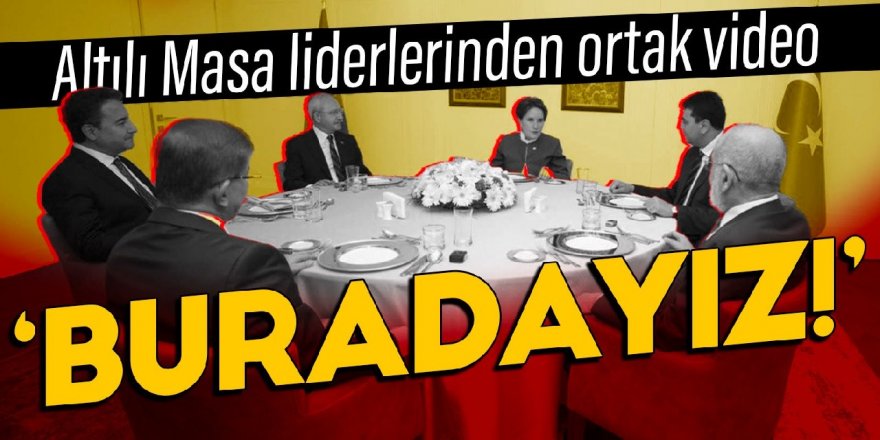 Altılı Masa liderlerinden ortak video: Buradayız!