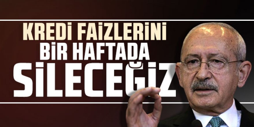 Kemal Kılıçdaroğlu: Kredi faizlerini bir haftada sileceğiz